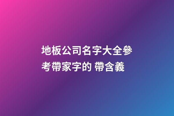 地板公司名字大全參考帶家字的 帶含義-第1張-公司起名-玄機派